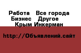 Работа - Все города Бизнес » Другое   . Крым,Инкерман